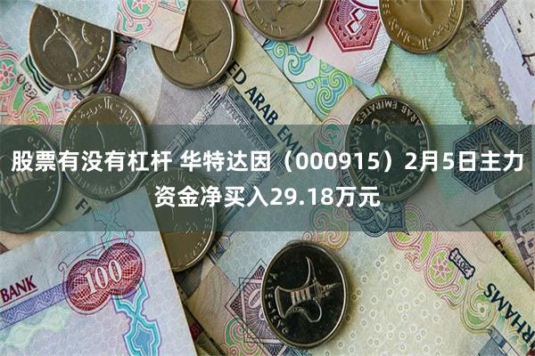股票有没有杠杆 华特达因（000915）2月5日主力资金净买入29.18万元