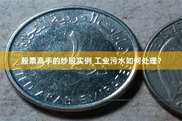 股票高手的炒股实例 工业污水如何处理？