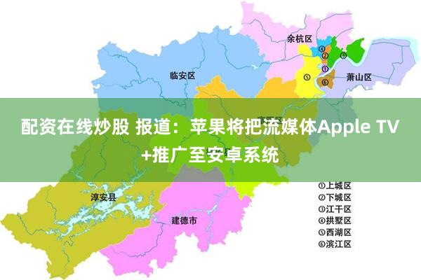 配资在线炒股 报道：苹果将把流媒体Apple TV+推广至安卓系统