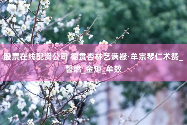 股票在线配资公司 德贯杏林艺满襟·牟宗琴仁术赞_馨燃_金矩_牟效
