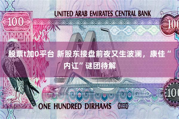 股票t加0平台 新股东接盘前夜又生波澜，康佳“内讧”谜团待解