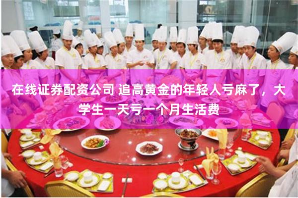 在线证券配资公司 追高黄金的年轻人亏麻了，大学生一天亏一个月生活费