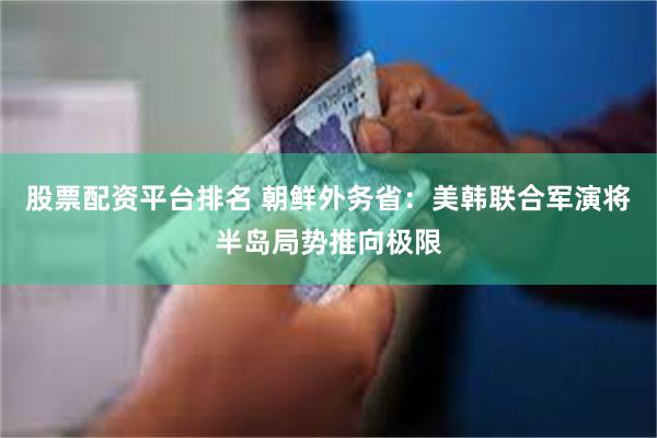股票配资平台排名 朝鲜外务省：美韩联合军演将半岛局势推向极限