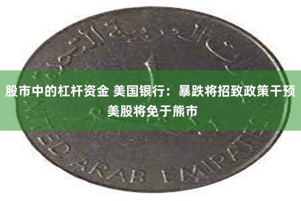 股市中的杠杆资金 美国银行：暴跌将招致政策干预 美股将免于熊市