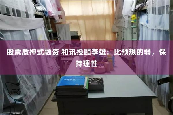 股票质押式融资 和讯投顾李雄：比预想的弱，保持理性