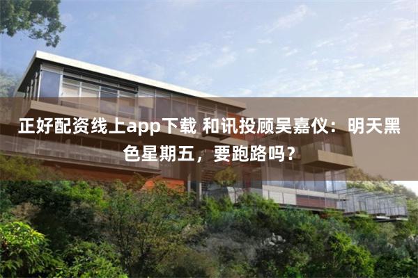 正好配资线上app下载 和讯投顾吴嘉仪：明天黑色星期五，要跑路吗？