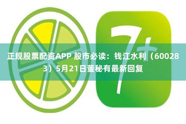 正规股票配资APP 股市必读：钱江水利（600283）5月21日董秘有最新回复