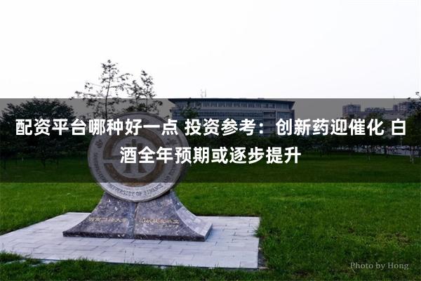配资平台哪种好一点 投资参考：创新药迎催化 白酒全年预期或逐步提升
