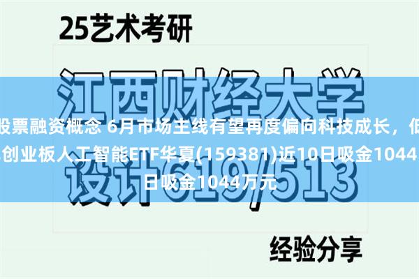 股票融资概念 6月市场主线有望再度偏向科技成长，低费率创业板人工智能ETF华夏(159381)近10日吸金1044万元