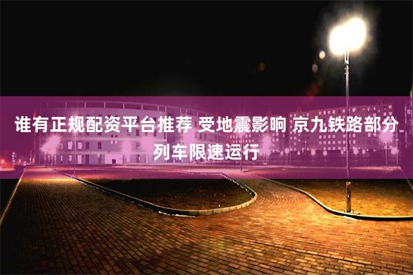 谁有正规配资平台推荐 受地震影响 京九铁路部分列车限速运行