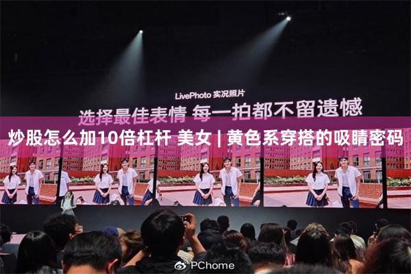 炒股怎么加10倍杠杆 美女 | 黄色系穿搭的吸睛密码