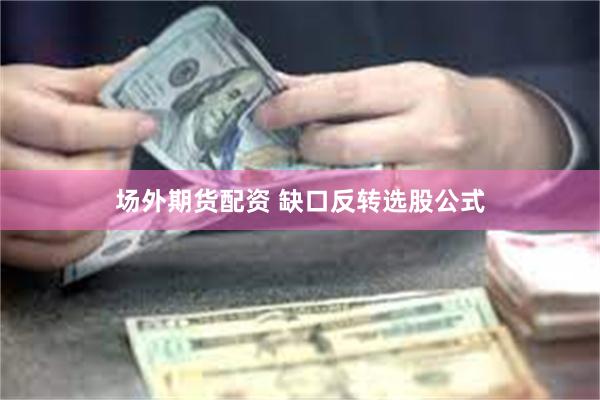 场外期货配资 缺口反转选股公式