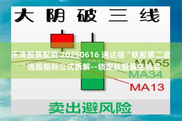 乐清股票配资 20250616 通达信“妖股第二波”选股指标公式拆解--锁定妖股重生机会