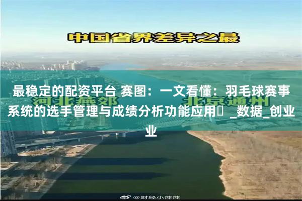 最稳定的配资平台 赛图：一文看懂：羽毛球赛事系统的选手管理与成绩分析功能应用​_数据_创业