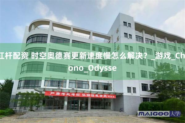 杠杆配资 时空奥德赛更新速度慢怎么解决？_游戏_Chrono_Odysse