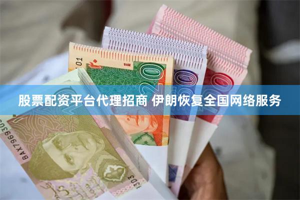 股票配资平台代理招商 伊朗恢复全国网络服务