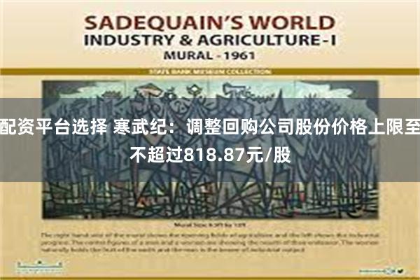 配资平台选择 寒武纪：调整回购公司股份价格上限至不超过818.87元/股