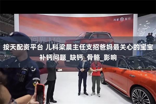 按天配资平台 儿科梁晨主任支招爸妈最关心的宝宝补钙问题_缺钙_骨骼_影响