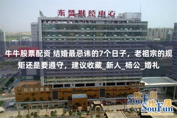 牛牛股票配资 结婚最忌讳的7个日子，老祖宗的规矩还是要遵守，建议收藏_新人_杨公_婚礼
