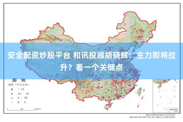 安全配资炒股平台 和讯投顾胡晓辉：主力即将拉升？看一个关键点
