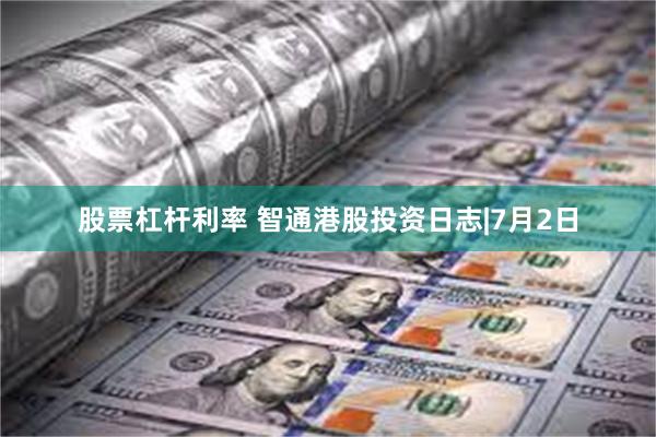 股票杠杆利率 智通港股投资日志|7月2日