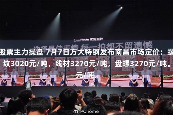 股票主力操盘 7月7日方大特钢发布南昌市场定价：螺纹3020元/吨，线材3270元/吨，盘螺3270元/吨。