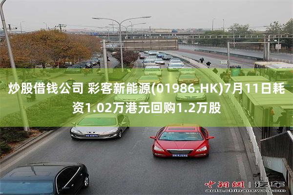炒股借钱公司 彩客新能源(01986.HK)7月11日耗资1.02万港元回购1.2万股