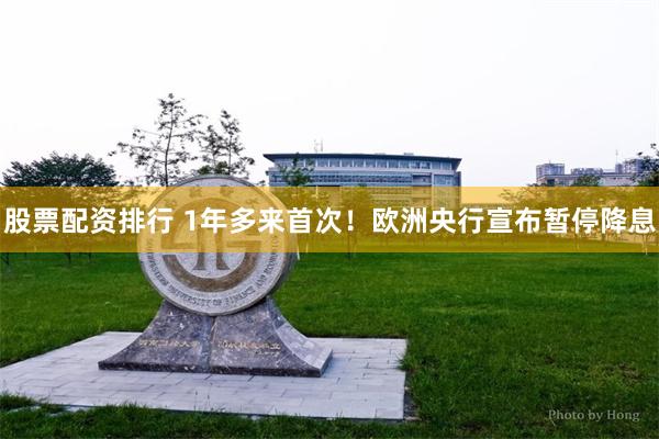 股票配资排行 1年多来首次！欧洲央行宣布暂停降息