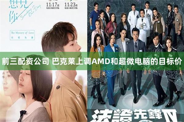 前三配资公司 巴克莱上调AMD和超微电脑的目标价