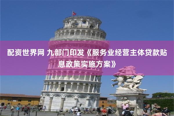 配资世界网 九部门印发《服务业经营主体贷款贴息政策实施方案》