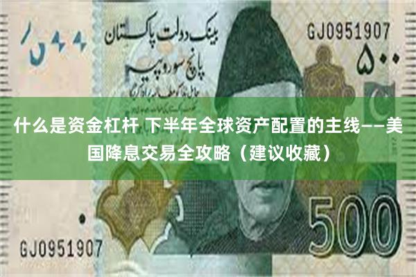 什么是资金杠杆 下半年全球资产配置的主线——美国降息交易全攻略（建议收藏）