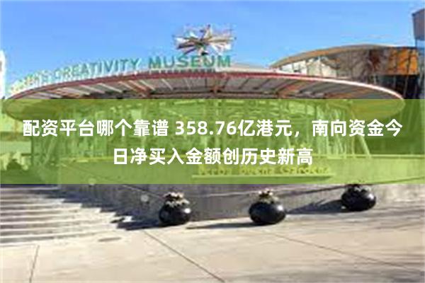配资平台哪个靠谱 358.76亿港元，南向资金今日净买入金额创历史新高