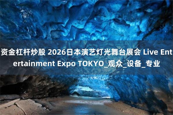 资金杠杆炒股 2026日本演艺灯光舞台展会 Live Entertainment Expo TOKYO_观众_设备_专业