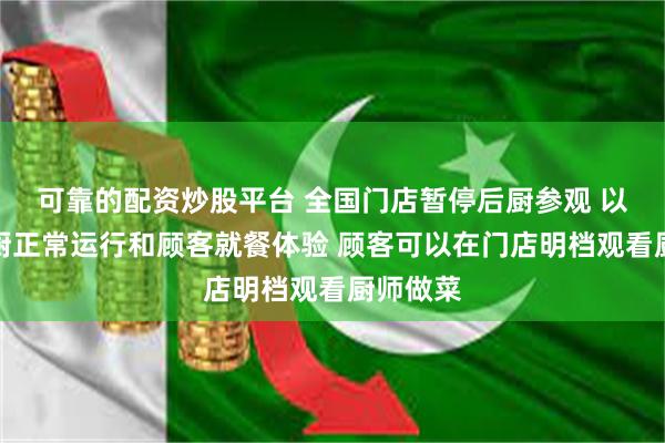 可靠的配资炒股平台 全国门店暂停后厨参观 以保证后厨正常运行和顾客就餐体验 顾客可以在门店明档观看厨师做菜