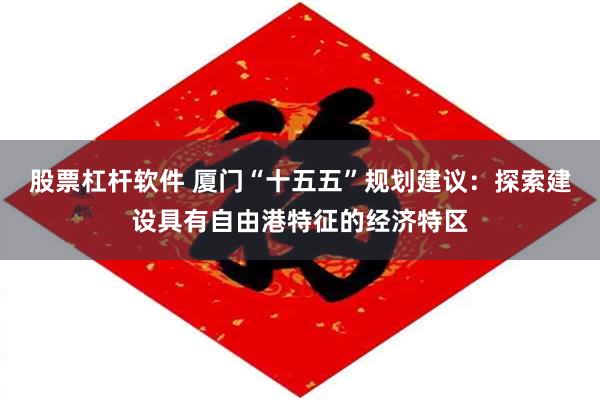 股票杠杆软件 厦门“十五五”规划建议：探索建设具有自由港特征的经济特区