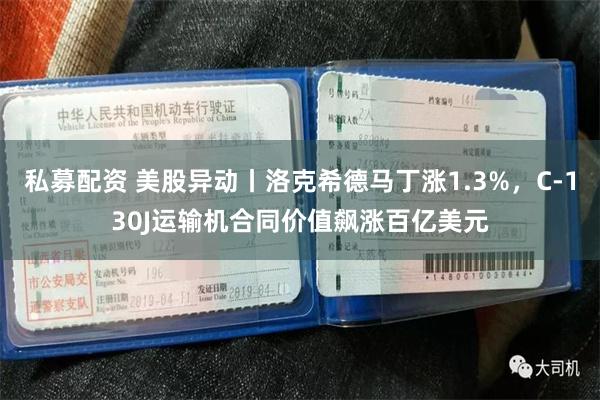 私募配资 美股异动丨洛克希德马丁涨1.3%,C-130J运输机合同价值飙涨百亿美元