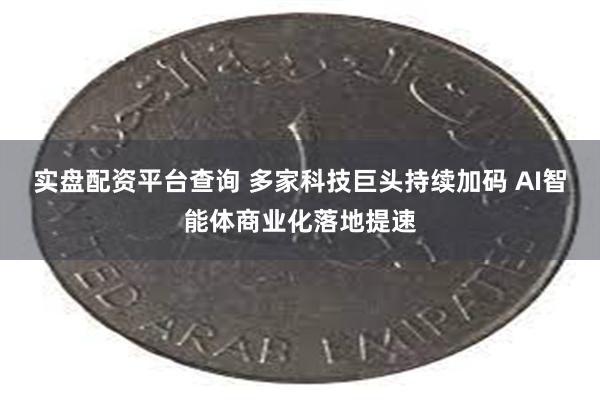 实盘配资平台查询 多家科技巨头持续加码 AI智能体商业化落地提速